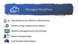 Managed WordPress
Daily Backups of your Website to offsite location
WordPress Managed Security, SSL Certificate
WordPress Plugin Updates & Core Updates
Local Australian Based Support
Website Hosting & Design
 