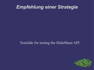 Empfehlung einer Strategie




 Testslide for testing the SlideShare API
 