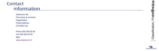 dd/mm/yyyy
5
Classification,Firstname&s
Contact
information
Swisscom AG
First name & surname
Organization
Postal address
CH-0000 City
Phone 000 000 00 00
Fax 000 000 00 00
Mail
www.swisscom.ch