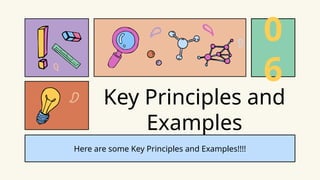 Here are some Key Principles and Examples!!!!
Key Principles and
Examples
0
6
 
