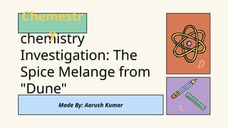 chemistry
Investigation: The
Spice Melange from
"Dune"
Chemestr
y
Made By: Aarush Kumar
 