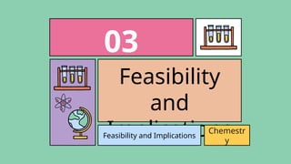 Feasibility
and
Implications
03
Feasibility and Implications
Chemestr
y
 