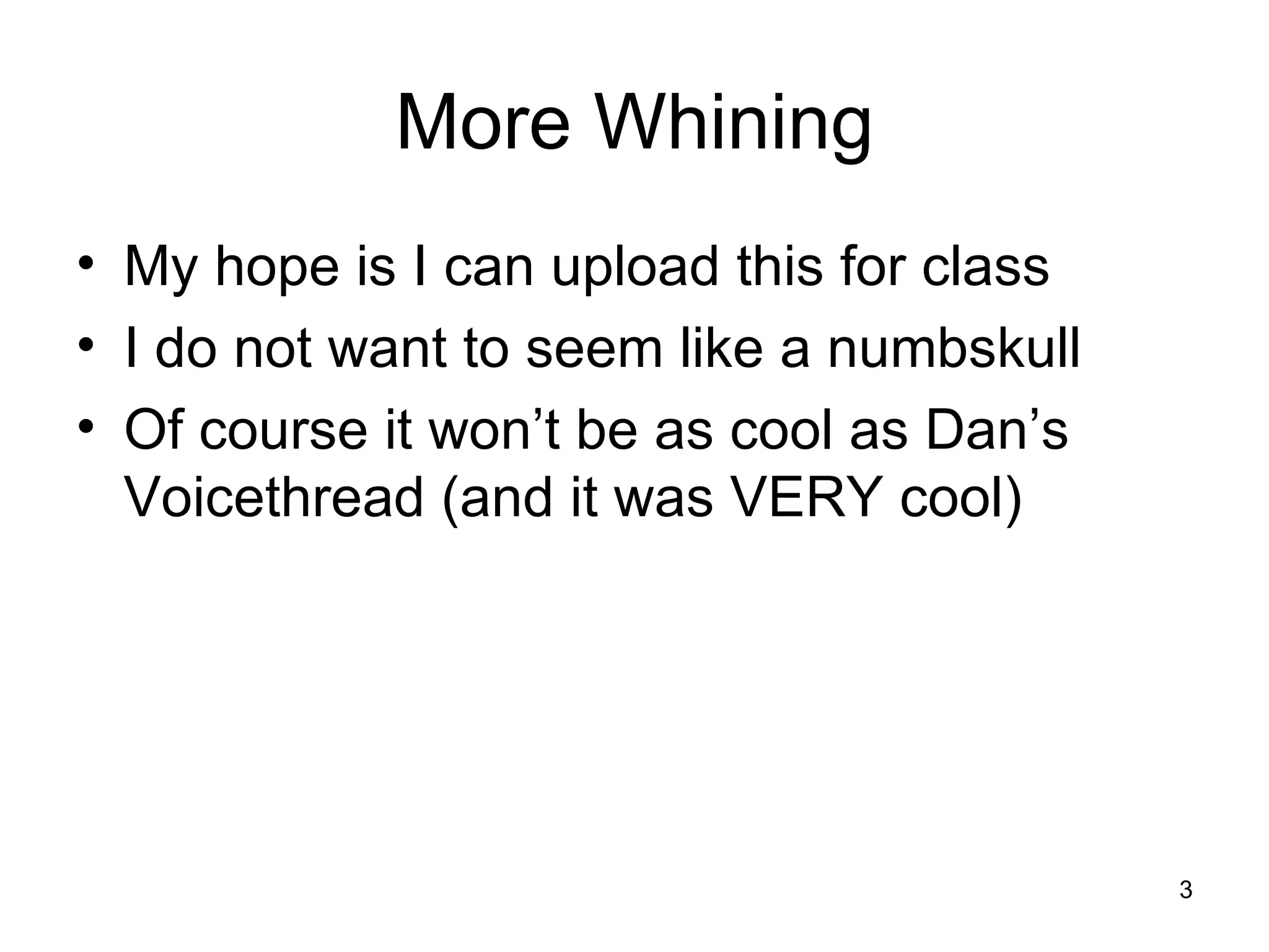 More Whining
• My hope is I can upload this for class
• I do not want to seem like a numbskull
• Of course it won’t be as cool as Dan’s
Voicethread (and it was VERY cool)
3