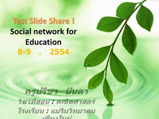 Test Slide Share !Social network for Education8-9 ก.ค.2554 ครูปรีชา   ปินตา วิชาที่สอน : คณิตศาสตร์ โรงเรียน : แม่ริมวิทยาคม  เชียงใหม่ 