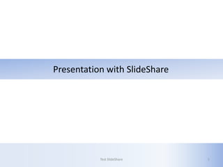Presentation with SlideShare
Test SlideShare 1
 