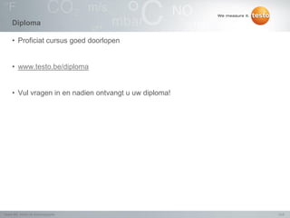 Diploma

     • Proficiat cursus goed doorlopen


     • www.testo.be/diploma


     • Vul vragen in en nadien ontvangt u uw diploma!




Testo NV, Atelier de thermographie                      12/2
 