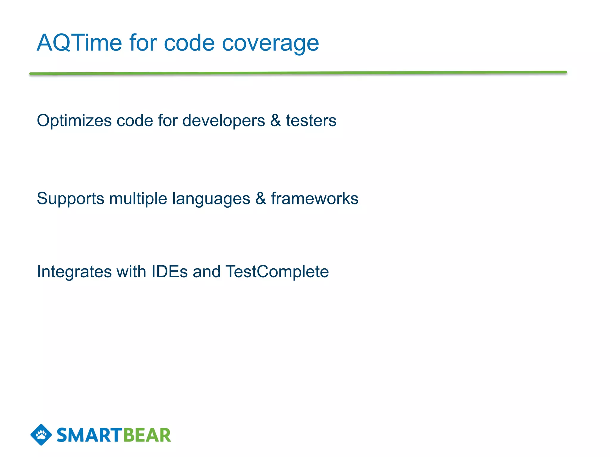 AQTime for code coverage
Optimizes code for developers & testers
Supports multiple languages & frameworks
Integrates with IDEs and TestComplete
 