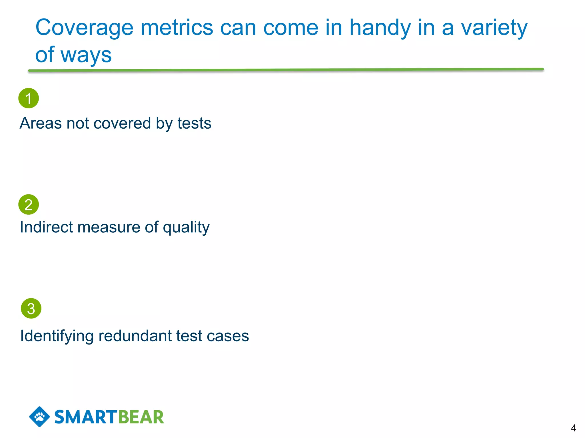 Coverage metrics can come in handy in a variety
of ways
4
1
Areas not covered by tests
Indirect measure of quality
2
3
Identifying redundant test cases
 