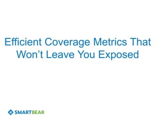 Efficient Coverage Metrics That
Won’t Leave You Exposed
 