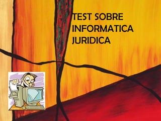 TEST SOBRE
INFORMATICA
JURIDICA
 