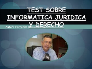 TEST SOBRE
 INFORMATICA JURIDICA
                Y DERECHO
Autor: Fernando Ríos Estavillo
 
