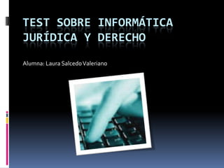 Alumna: Laura SalcedoValeriano
TEST SOBRE INFORMÁTICA
JURÍDICA Y DERECHO
 