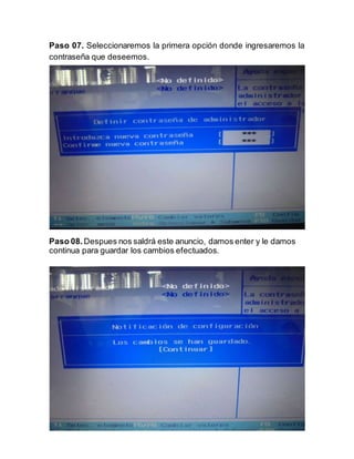 7
Paso 07. Seleccionaremos la primera opción donde ingresaremos la
contraseña que deseemos.
Paso 08. Despues nos saldrá este anuncio, damos enter y le damos
continua para guardar los cambios efectuados.
 