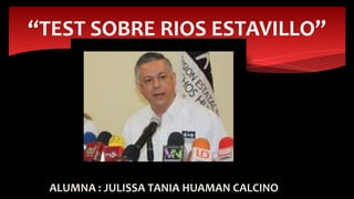 ALUMNA : JULISSA TANIA HUAMAN CALCINO
“TEST SOBRE RIOS ESTAVILLO”
 