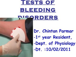 Tests of 
bleeding 
disorders 
Dr. Chintan Parmar 
-1st year Resident, 
-Dept. of Physiology. 
-Dt. :10/02/2011 
 