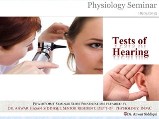 Physiology Seminar
18/04/2013
©Dr. Anwar Siddiqui
Tests of
Hearing
 