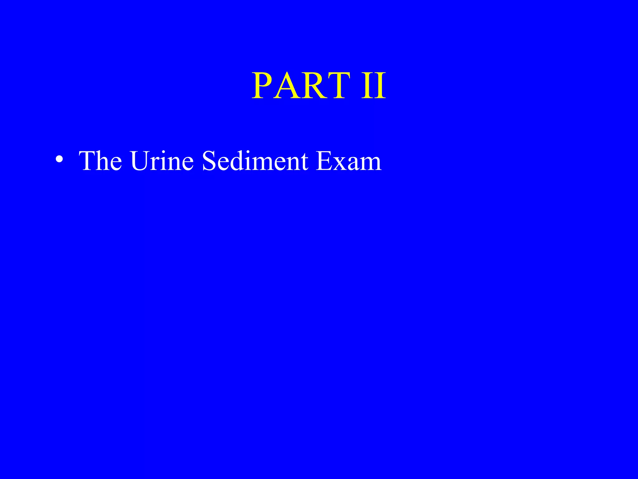 PART II
• The Urine Sediment Exam
 
