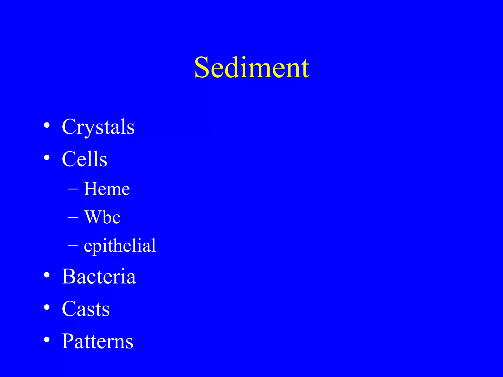Sediment
• Crystals
• Cells
– Heme
– Wbc
– epithelial
• Bacteria
• Casts
• Patterns
 