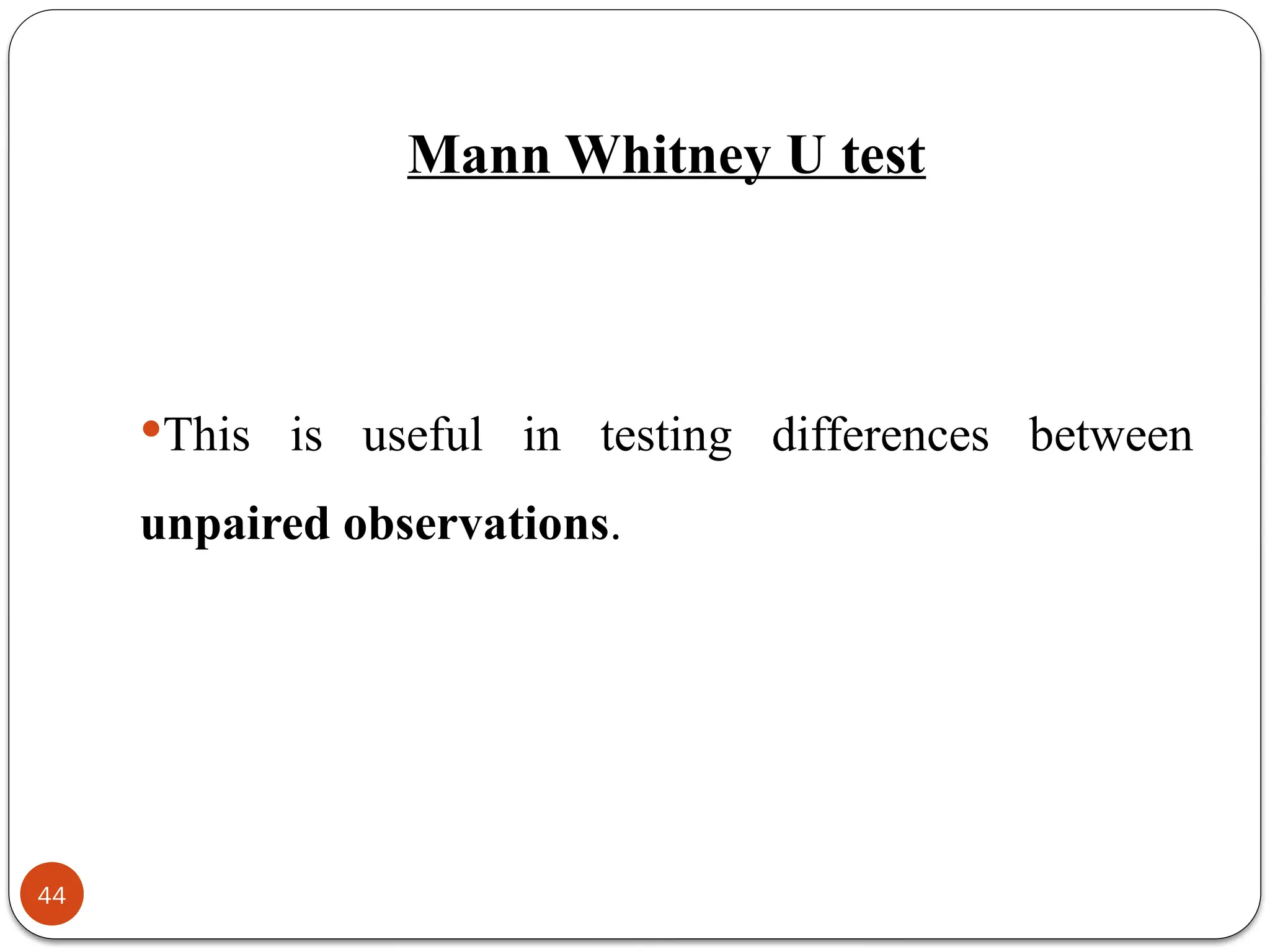 Mann Whitney U test
This is useful in testing differences between
unpaired observations.
44
 