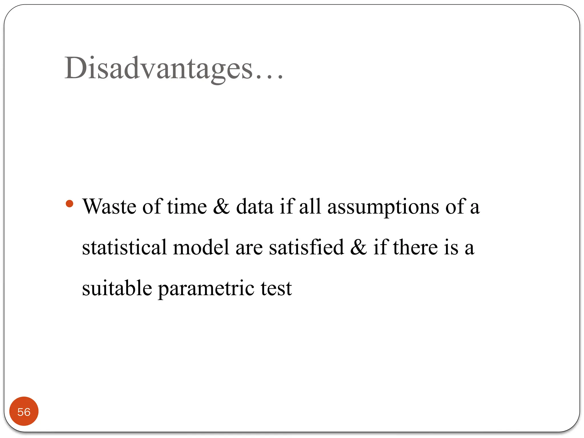 Disadvantages…
 Waste of time & data if all assumptions of a
statistical model are satisfied & if there is a
suitable parametric test
56
 