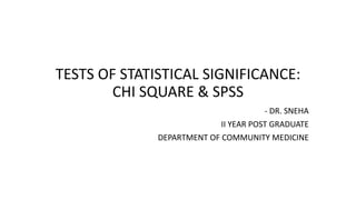 TESTS OF STATISTICAL SIGNIFICANCE:
CHI SQUARE & SPSS
- DR. SNEHA
II YEAR POST GRADUATE
DEPARTMENT OF COMMUNITY MEDICINE
 