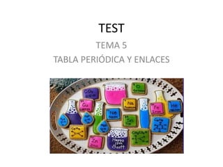 TEST
TEMA 5
TABLA PERIÓDICA Y ENLACES

 