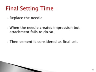  Replace the needle
 When the needle creates impression but
attachment fails to do so.
 Then cement is considered as final set.
15
 