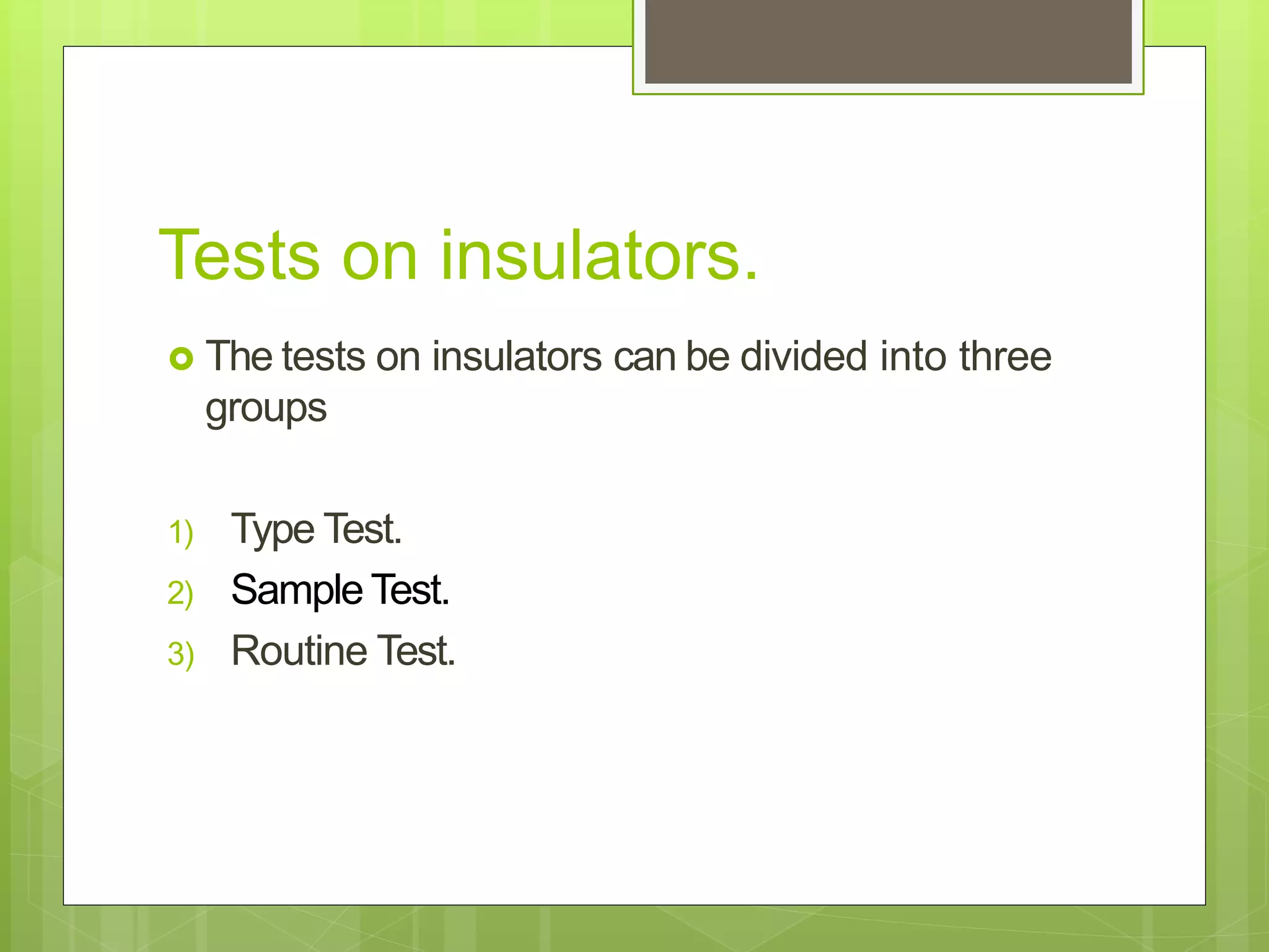 Tests on insulators.
 The tests on insulators can be divided into three
groups
1) Type Test.
2) Sample Test.
3) Routine Test.
 