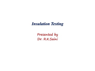 Insulation Testing
Presented by
Dr. R.K.Saini
 