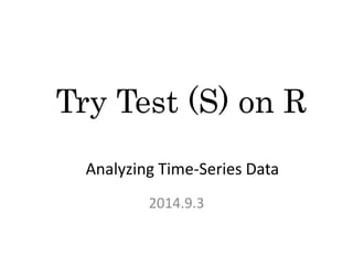 Try Test (S) on R 
Analyzing Time-Series Data 
2014.9.3 
 