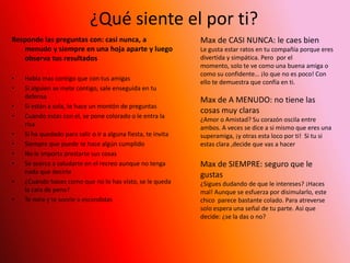 ¿Sabes decir que no?Marca si o no en cada frase 1- ¿Tienes 3 euros?, te pregunta Boris. Nunca te los va a devolver, pero da igual, se los prestas.2- Esther te intenta convencer de que te saltes una clase. ¿Accedes?3- Tu pandilla se burla de una chica. Aunque te parece fatal, tu también te ríes4- Haces un favor solo para caer bien.5-Aunque lo que te este contando una amiga tuya te parezca mal, la escuchas6- Clara quiere que le dejes tu jersey nuevo. Te fastidia, pero aun así se lo prestas.7- Un chico que te gusta un poco quiere besarte ¿Lo dejas?8- Blanca piensa que te vistes fatal, no te hace ni caso. ¿Estas dispuesta a cambiar de look para ganarte su amistad?9- No te apetece nada apuntarte a la fiesta de Sandra. Aun así ¿vas?10- Isa te copia en todos los exámenes. Aunque te sienta fatal, te callasSuma tus “si”De 0 a 3: ¿decir que no? ¡Ningún problema!Tienes el suficiente carácter como para no aceptar lo que te desagrada. ¿Tus amigas te amenazan con dejarte de hablar? Es una pena, pero da igual. De todos modos contigo es inútil insistir.De 4 a 7: ¿decir que no? Pues no esta tan claroSi algo te cuesta mucho, consigues negarte. Pero si la persona que tienes que enfrentarte insiste, estas dispuesta a cambiar de opinión. En el fondo, te sientes un poco culpable de no hacerle el favor. Muéstrate firme ¡Cuando es no, es no!De 8 a 10: ¿decir que no? ¡que difícil!Enfrentarte a los demás, ¡menudo trance! Si te muestras en desacuerdo, tienes miedo de que te marginen o te tachen de traidora. Intenta cobrar confianza para no verte metida en situaciones de las que luego no sabes como salir.