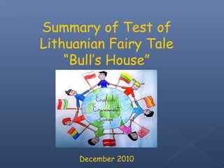 Summary of Test of
Lithuanian Fairy Tale
    “Bull’s House”




      December 2010
 