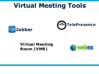 Virtual Meeting Tools 
Jabber 
TelePresence 
Virtual Meeting 
Room (VMR) 
 