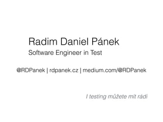 Radim Daniel Pánek
Software Engineer in Test
@RDPanek | rdpanek.cz | medium.com/@RDPanek
I testing můžete mít rádi
 