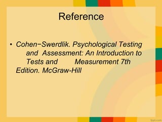 Reference
• Cohen−Swerdlik. Psychological Testing
and Assessment: An Introduction to
Tests and Measurement 7th
Edition. McGraw-Hill
 
