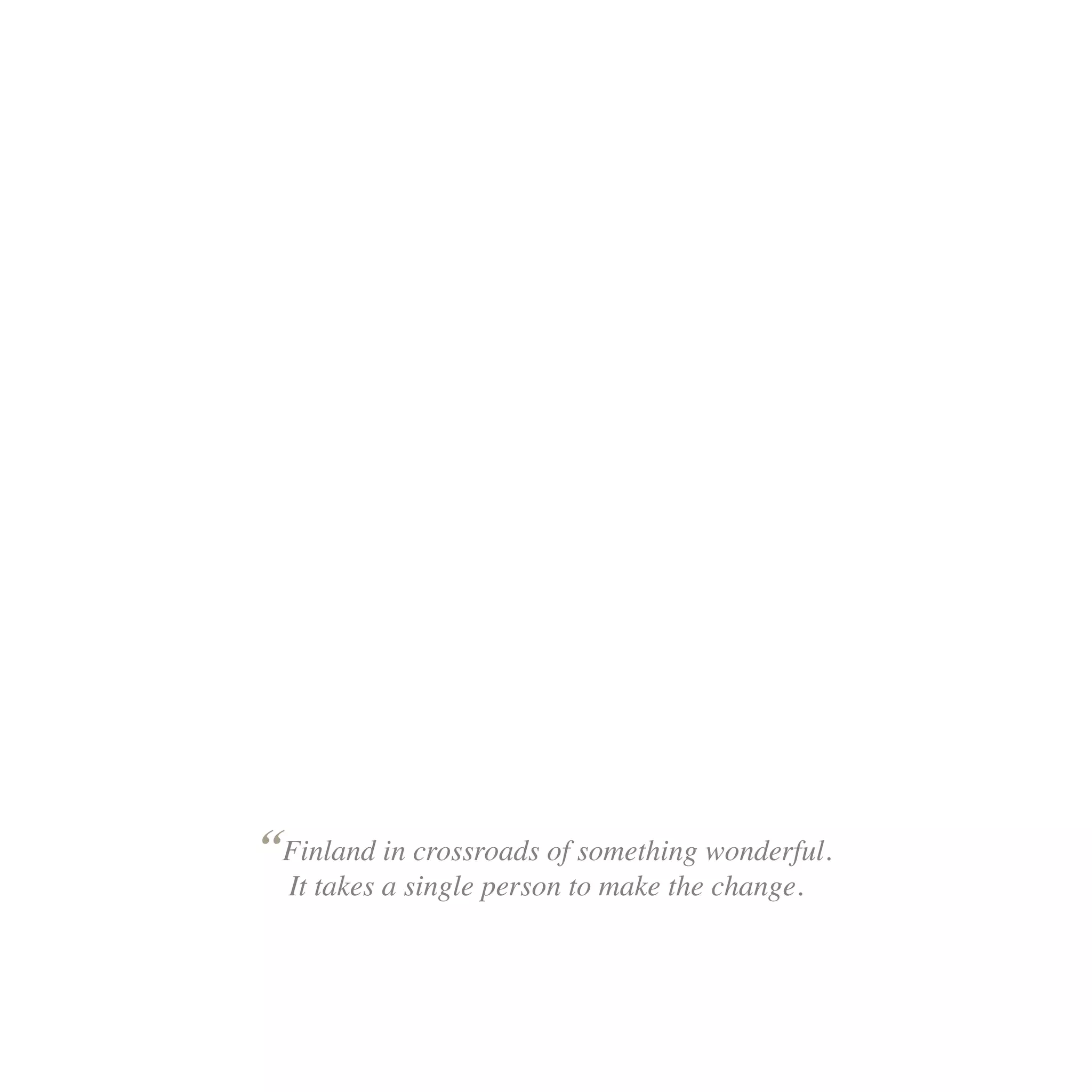 “Finland in crossroads of something wonderful.
  It takes a single person to make the change.
 