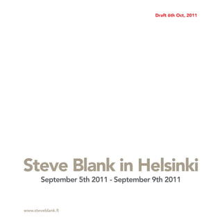 Draft 6th Oct, 2011




Steve Blank in Helsinki
        September 5th 2011 - September 9th 2011



www.steveblank.fi
 