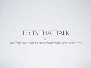 TESTS THAT TALK 
or 
10 simple rules for cleaner, maintainable, readable tests 
 