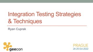 Integration Testing Strategies
& Techniques
Ryan Cuprak
 