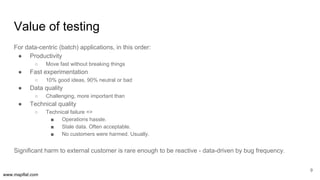www.mapflat.com
Value of testing
9
For data-centric (batch) applications, in this order:
● Productivity
○ Move fast withou...