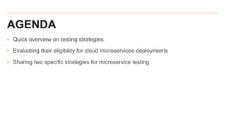 AGENDA
‣ Quick overview on testing strategies
‣ Evaluating their eligibility for cloud microservices deployments
‣ Sharing two specific strategies for microservice testing
 