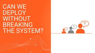 CAN WE
DEPLOY
WITHOUT
BREAKING
THE SYSTEM?
 