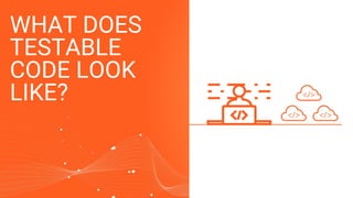 WHAT DOES
TESTABLE
CODE LOOK
LIKE?
 