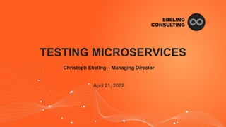 Christoph Ebeling – Managing Director
April 21, 2022
TESTING MICROSERVICES
 
