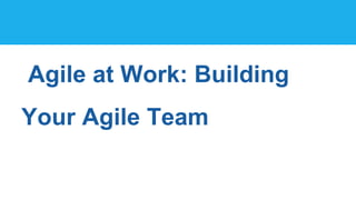 Agile at Work: Building
Your Agile Team
 