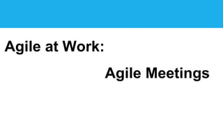 Agile at Work:
Agile Meetings
 