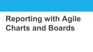 Reporting with Agile
Charts and Boards
 