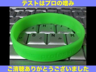 テストはプロの嗜み
ご清聴ありがとうございました
 