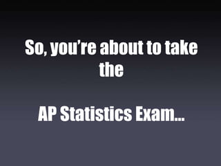 So, you’re about to take
           the

 AP Statistics Exam…
 