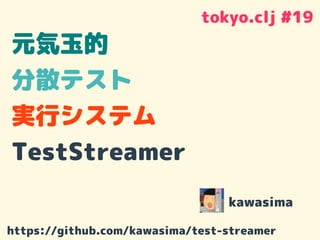 元気玉的
分散テスト
実行システム
TestStreamer
kawasima
tokyo.clj #19
https://github.com/kawasima/test-streamer
 